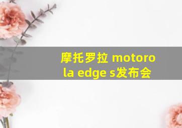 摩托罗拉 motorola edge s发布会